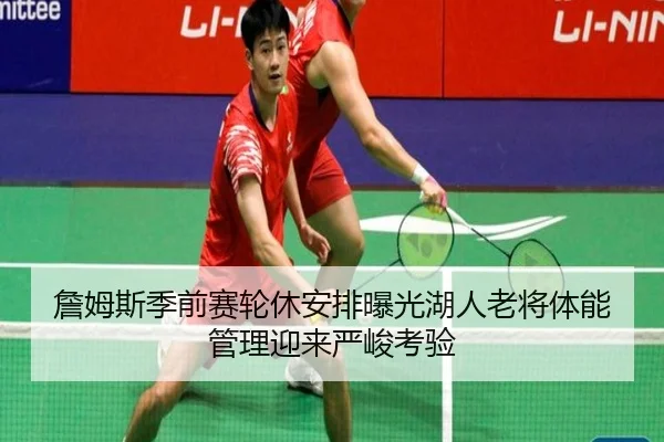 詹姆斯季前赛轮休安排曝光湖人老将体能管理迎来严峻考验